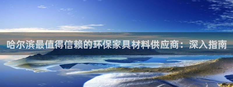 杏耀平台一安全注册入口：哈尔滨最值得信赖的环保家具材料供应商