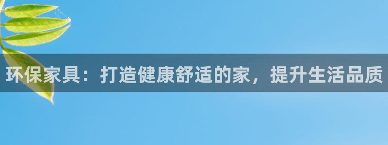 杏耀平台代理登录网址查询：环保家具：打造健康舒适的家，提升生