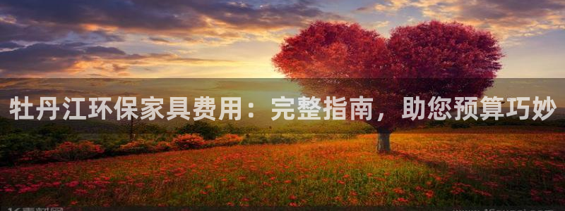 杏耀平台代理注册多少钱一年：牡丹江环保家具费用：完整指南，助