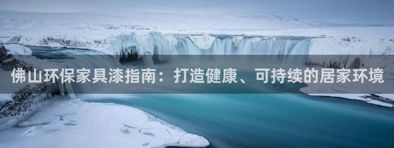 杏耀总代理：佛山环保家具漆指南：打造健康、可持续的居家环境