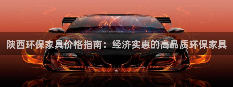杏耀线路测速登录中心：陕西环保家具价格指南：经济实惠的高品质
