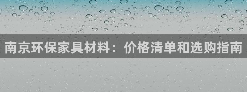 杏耀平台已7O777：南京环保家具材料：价格清单和选购指南