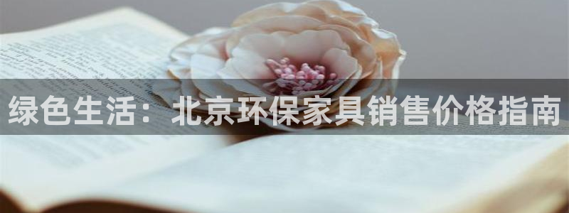 杏耀平台的专用通道：绿色生活：北京环保家具销售价格指南