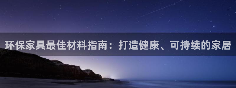 杏耀平台注册登录：环保家具最佳材料指南：打造健康、可持续的家