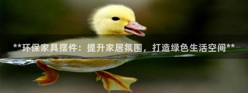 杏耀平台登录地址：**环保家具摆件：提升家居氛围，打造绿色生
