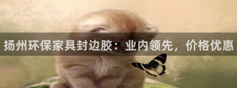 杏耀平台注册流程：扬州环保家具封边胶：业内领先，价格优惠