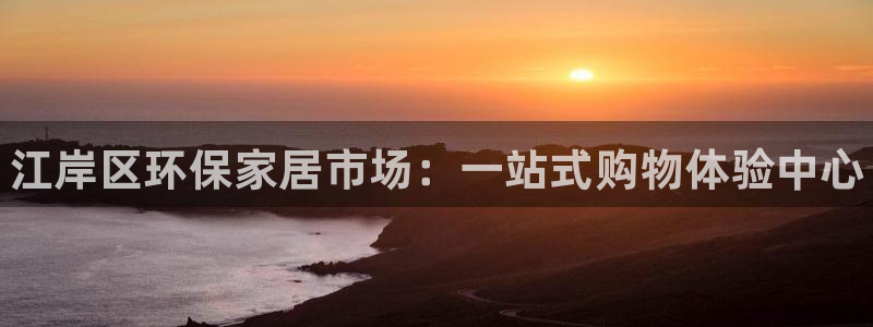 杏耀平台代理登录网址：江岸区环保家居市场：一站式购物体验中心
