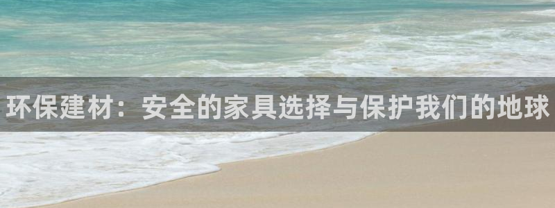 杏耀客户端登陆：环保建材：安全的家具选择与保护我们的地球