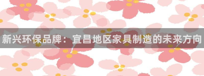 杏耀代理1980：新兴环保品牌：宜昌地区家具制造的未来方向