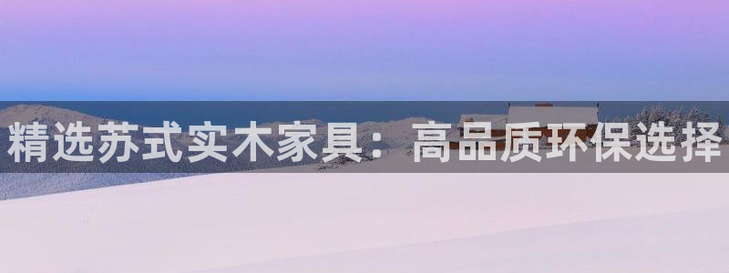 杏耀平台登录：精选苏式实木家具：高品质环保选择