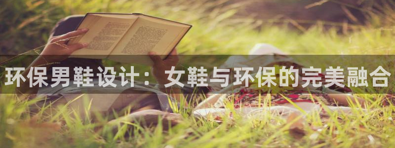 杏耀平台服务中心电话号码：环保男鞋设计：女鞋与环保的完美融合