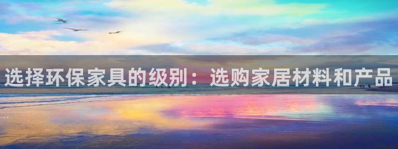 杏耀注册登录：选择环保家具的级别：选购家居材料和产品